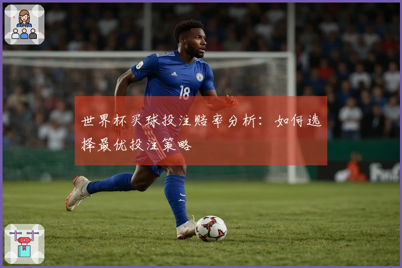 世界杯买球投注赔率分析：如何选择最优投注策略