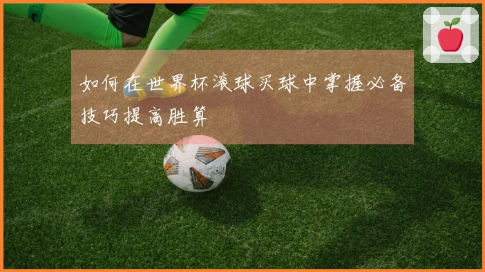 如何在世界杯滚球买球中掌握必备技巧提高胜算