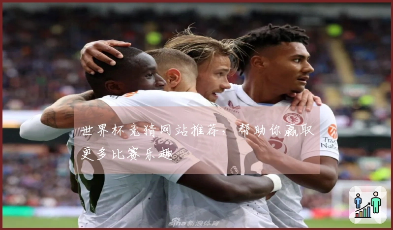 世界杯竞猜网站推荐，帮助你赢取更多比赛乐趣