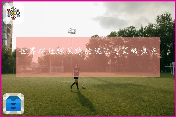 世界杯让球买球的玩法与策略盘点