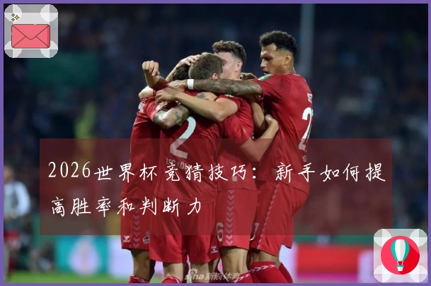 2026世界杯竞猜技巧:新手如何提高胜率和判断力