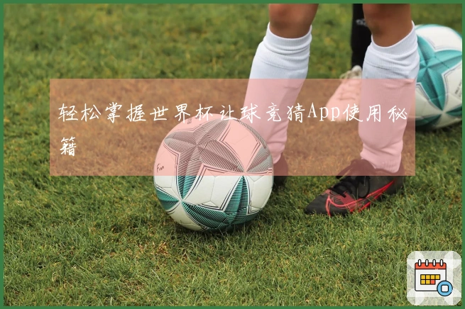轻松掌握世界杯让球竞猜App使用秘籍