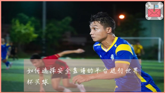 如何选择安全靠谱的平台进行世界杯买球