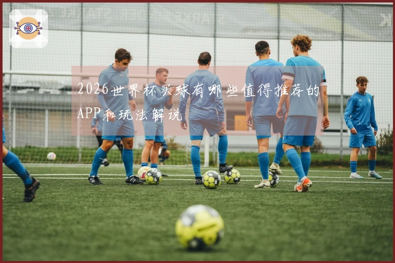 2026世界杯买球有哪些值得推荐的APP和玩法解说