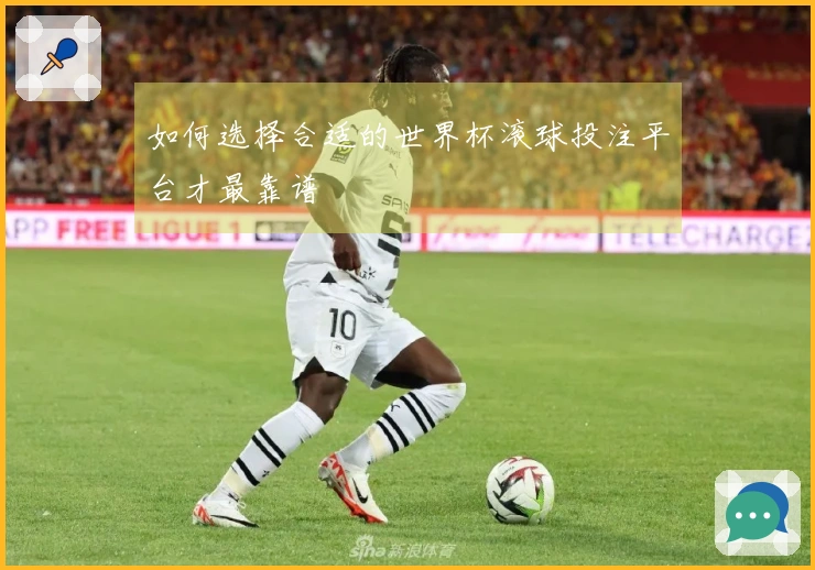 如何选择合适的世界杯滚球投注平台才最靠谱