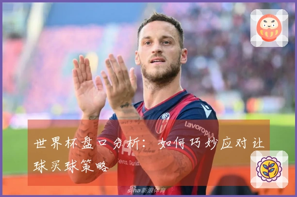 世界杯盘口分析：如何巧妙应对让球买球策略