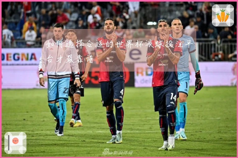 如何选择合适的世界杯滚球投注平台才最靠谱