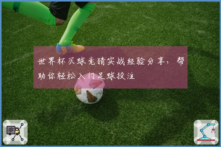 世界杯买球竞猜实战经验分享，帮助你轻松入门足球投注
