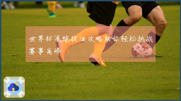 世界杯滚球投注攻略助你轻松挑战赛事高峰