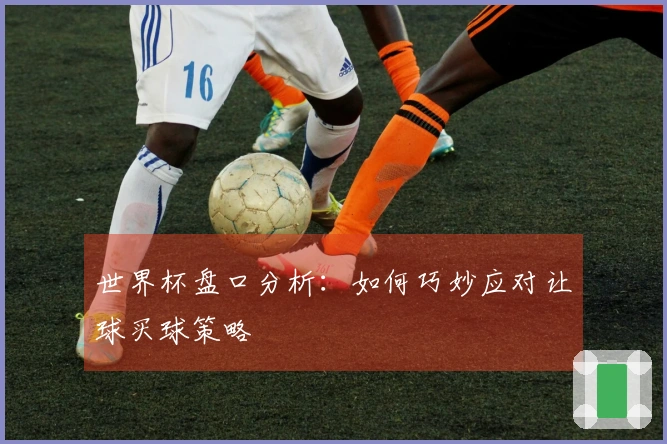 世界杯盘口分析：如何巧妙应对让球买球策略