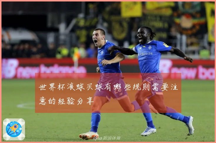 世界杯滚球买球有哪些规则需要注意的经验分享