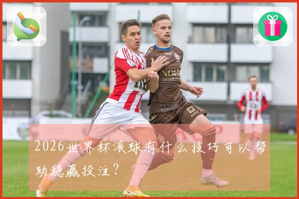2026世界杯滚球有什么技巧可以帮助稳赢投注？
