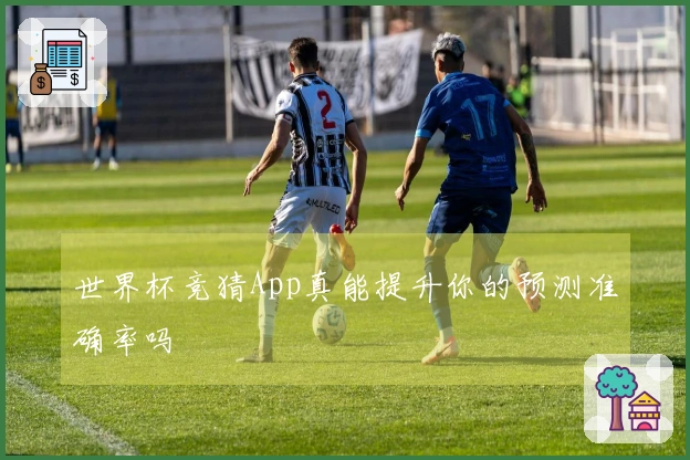 世界杯竞猜App真能提升你的预测准确率吗