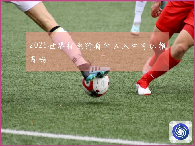 2026世界杯竞猜有什么入口可以推荐吗