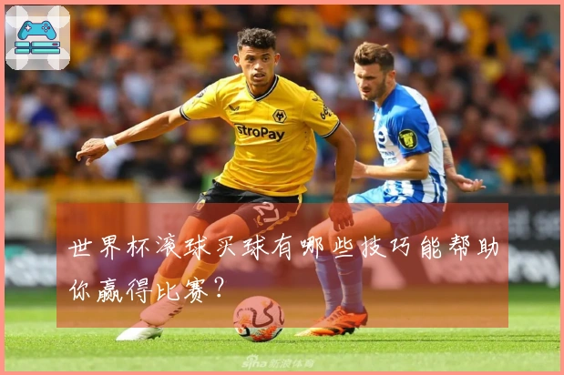 世界杯滚球买球有哪些技巧能帮助你赢得比赛？