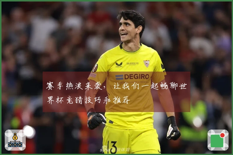 赛季热浪来袭，让我们一起畅聊世界杯竞猜技巧和推荐