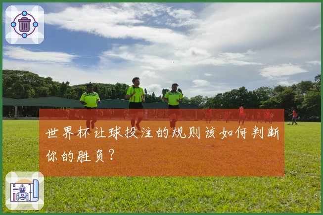 世界杯让球投注的规则该如何判断你的胜负？