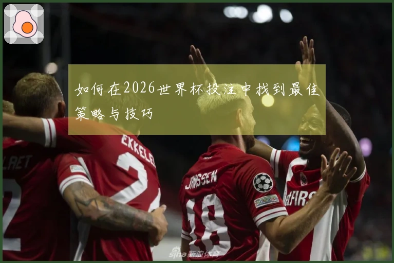 如何在2026世界杯投注中找到最佳策略与技巧