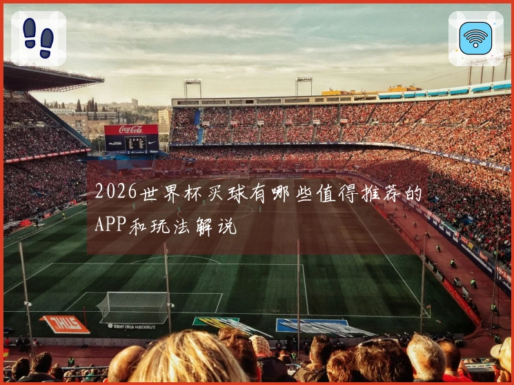 2026世界杯买球有哪些值得推荐的APP和玩法解说