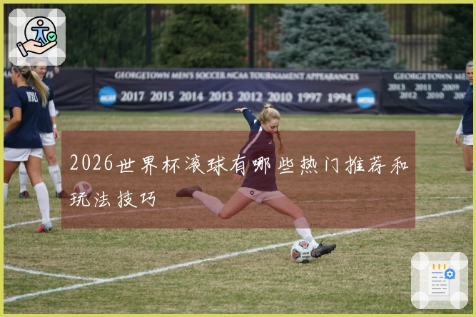 2026世界杯滚球有哪些热门推荐和玩法技巧