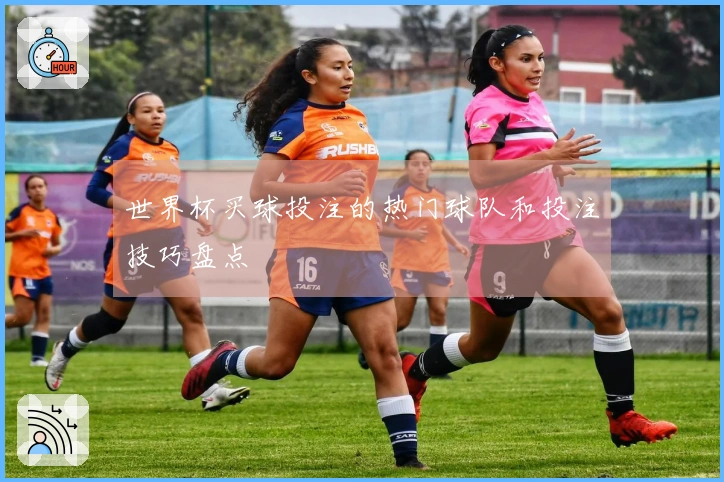世界杯买球投注的热门球队和投注技巧盘点