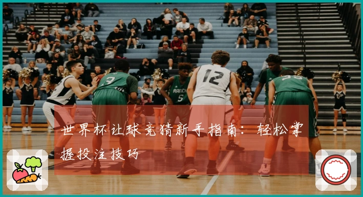 世界杯让球竞猜新手指南：轻松掌握投注技巧