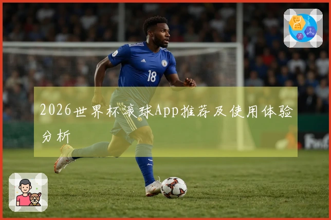 2026世界杯滚球App推荐及使用体验分析