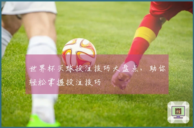 世界杯买球投注技巧大盘点，助你轻松掌握投注技巧