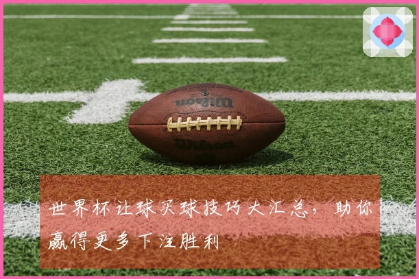 世界杯让球买球技巧大汇总，助你赢得更多下注胜利