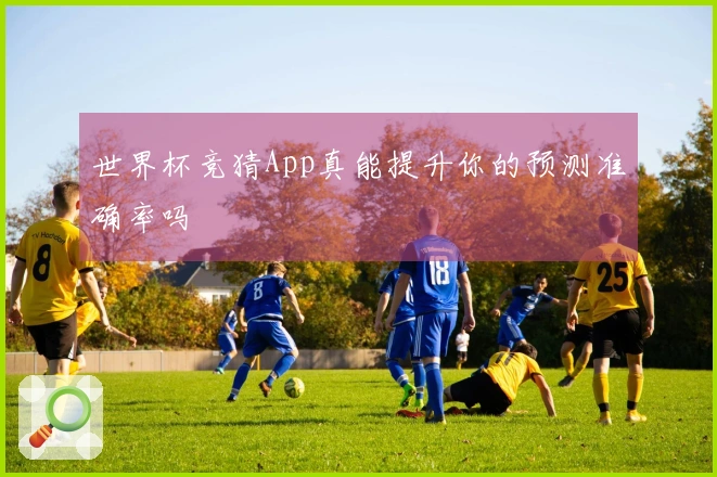 世界杯竞猜App真能提升你的预测准确率吗